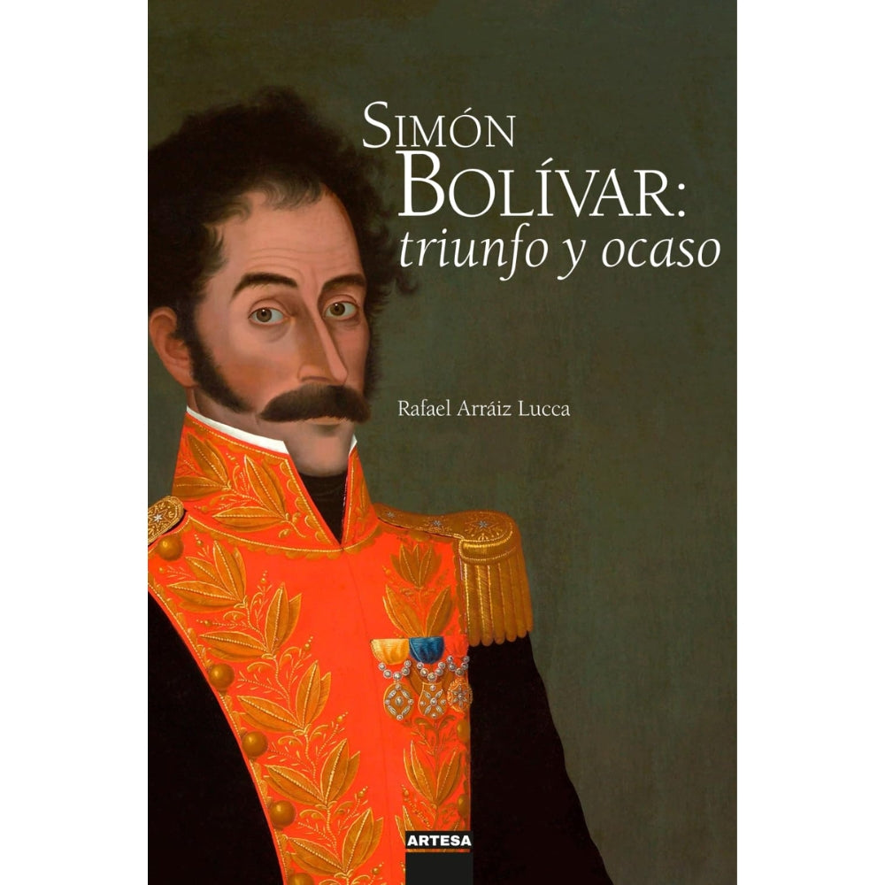 Rafael Arráiz Lucca “Simón Bolívar: Triunfo Y Ocaso”